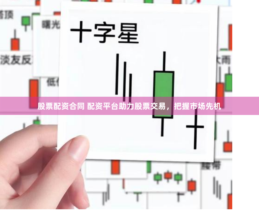 股票配资合同 配资平台助力股票交易，把握市场先机