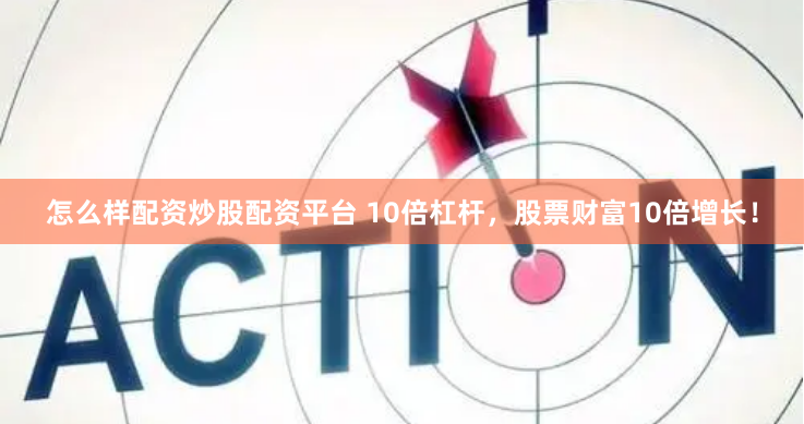 怎么样配资炒股配资平台 10倍杠杆,股票财富10倍增长!