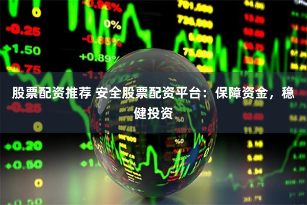 股票配资推荐 安全股票配资平台：保障资金，稳健投资