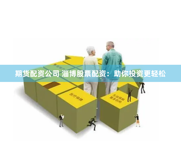 期货配资公司 淄博股票配资：助你投资更轻松