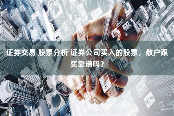 证券交易 股票分析 证券公司买入的股票，散户跟买靠谱吗？