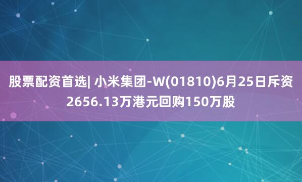 股票配资首选| 小米集团-W(01810)6月25日斥资2656.13万港元回购150万股