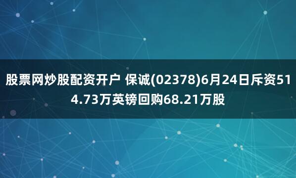 股票网炒股配资开户 保诚(02378)6月24日斥资514.73万英镑回购68.21万股