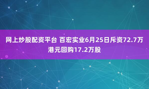 网上炒股配资平台 百宏实业6月25日斥资72.7万港元回购17.2万股