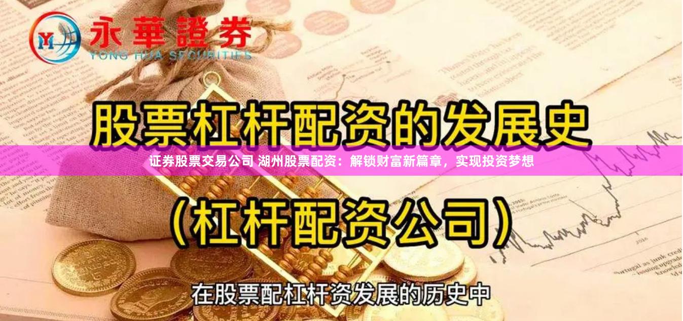 证券股票交易公司 湖州股票配资:解锁财富新篇章,实现投资梦想