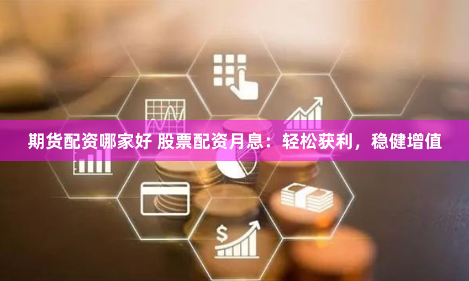 期货配资哪家好 股票配资月息:轻松获利,稳健增值