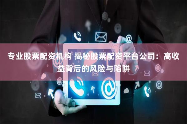 专业股票配资机构 揭秘股票配资平台公司:高收益背后的风险与陷阱