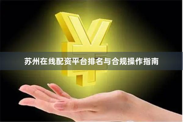 苏州在线配资平台排名与合规操作指南