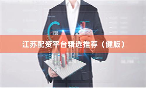江苏配资平台精选推荐（健版）