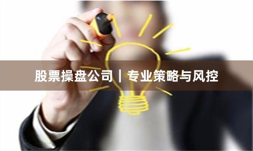股票操盘公司｜专业策略与风控