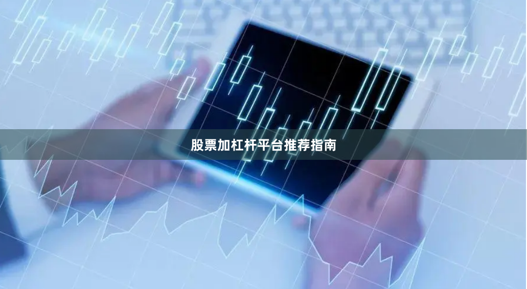 股票加杠杆平台推荐指南