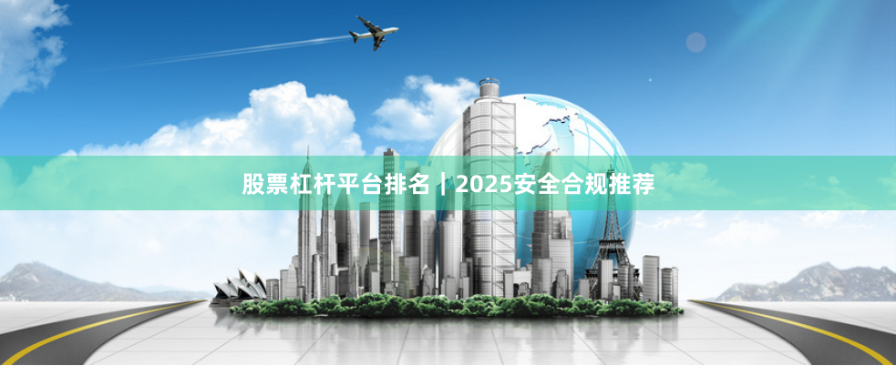 股票杠杆平台排名｜2025安全合规推荐