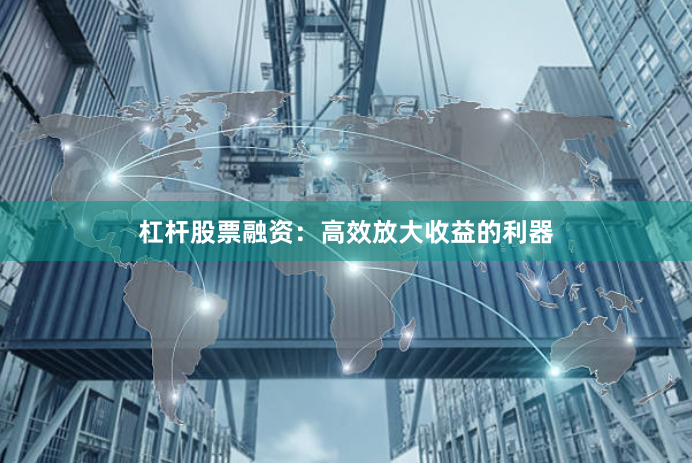 杠杆股票融资：高效放大收益的利器