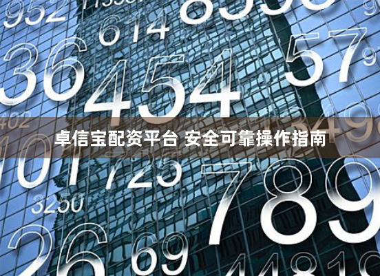 卓信宝配资平台 安全可靠操作指南