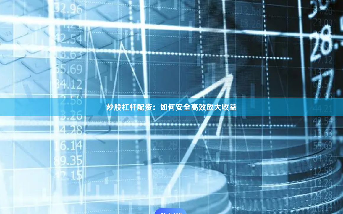 炒股杠杆配资：如何安全高效放大收益