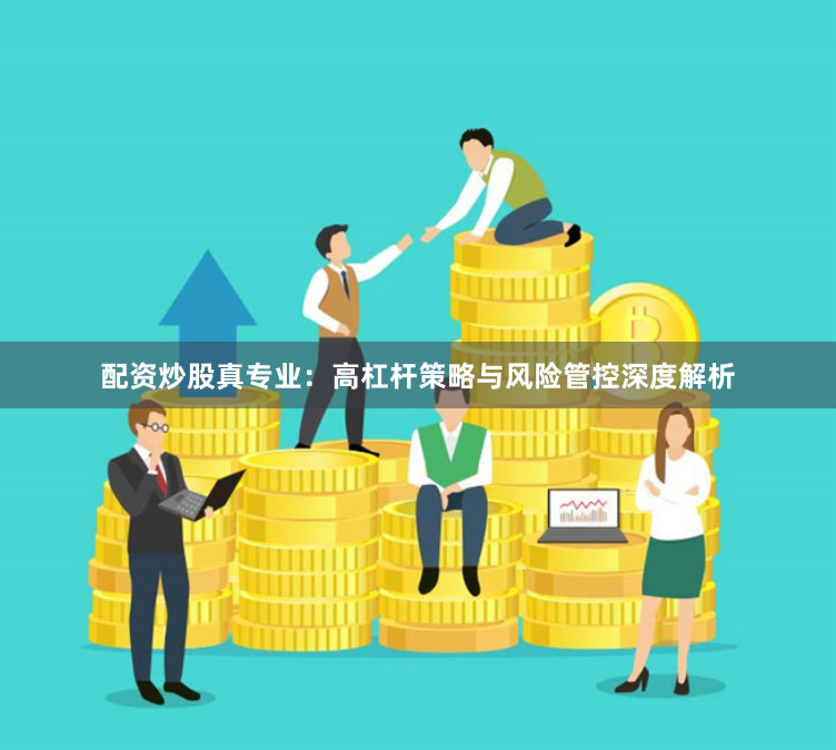 配资炒股真专业:高杠杆策略与风险管控深度解析