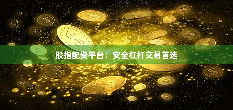 股指配资平台:安全杠杆交易首选
