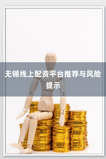 无锡线上配资平台推荐与风险提示
