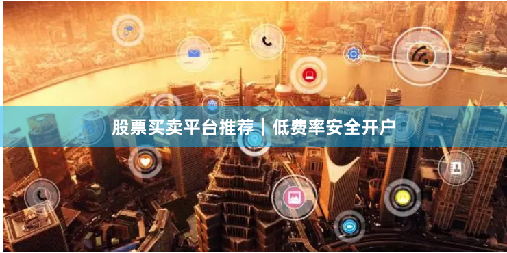 股票买卖平台推荐｜低费率安全开户