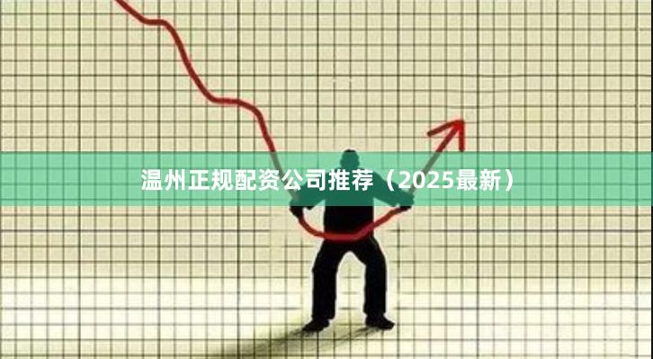 温州正规配资公司推荐（2025最新）