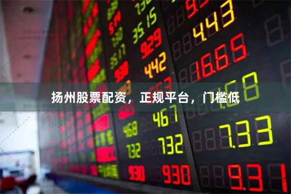 扬州股票配资，正规平台，门槛低