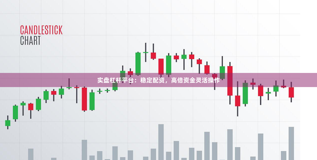实盘杠杆平台：稳定配资，高倍资金灵活操作