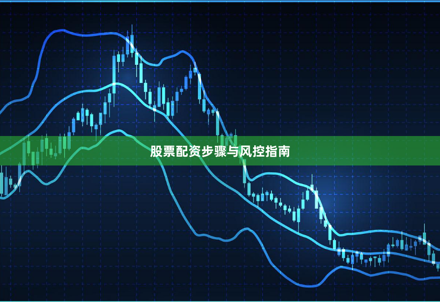 股票配资步骤与风控指南