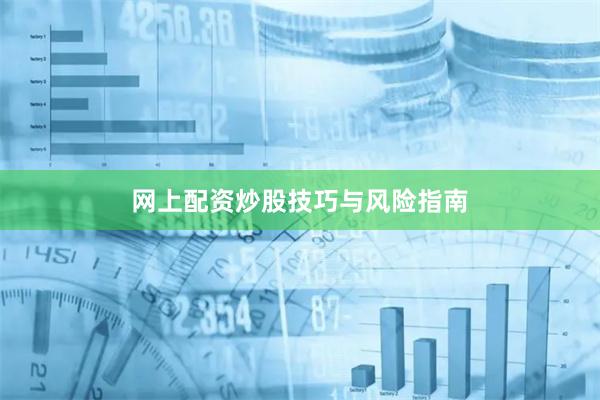 网上配资炒股技巧与风险指南