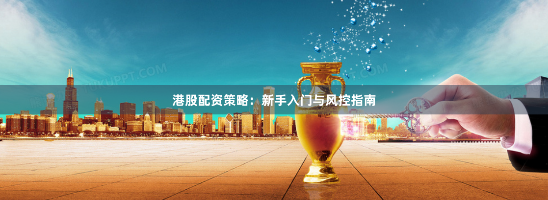 港股配资策略：新手入门与风控指南