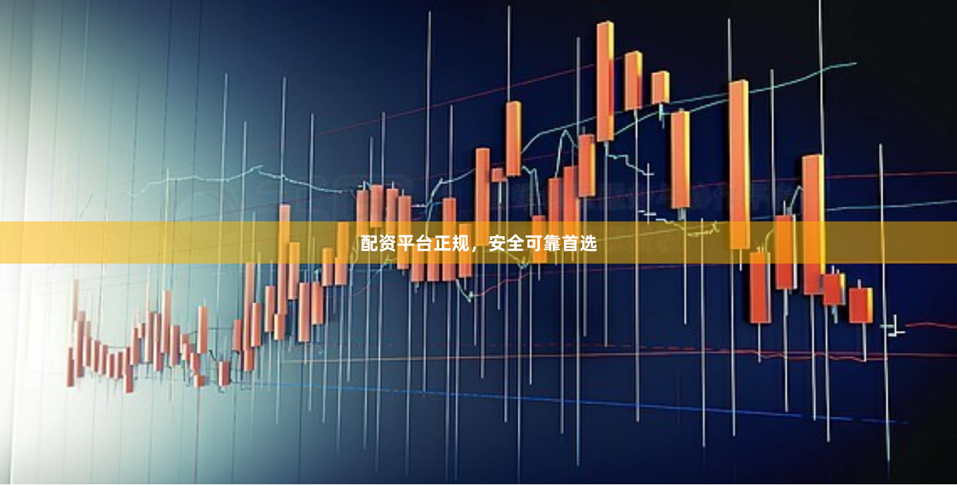 配资平台正规，安全可靠首选