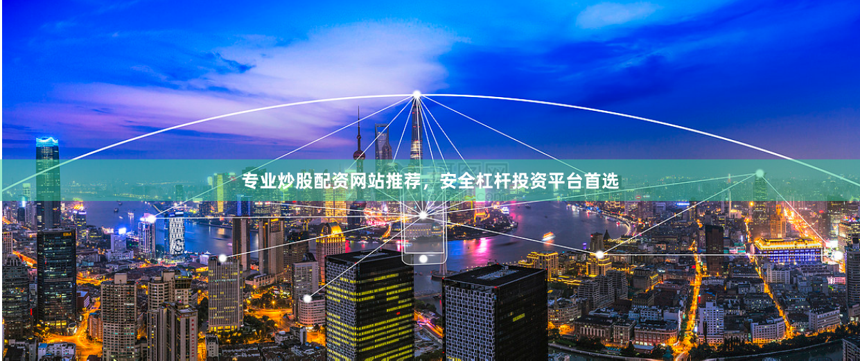 专业炒股配资网站推荐，安全杠杆投资平台首选