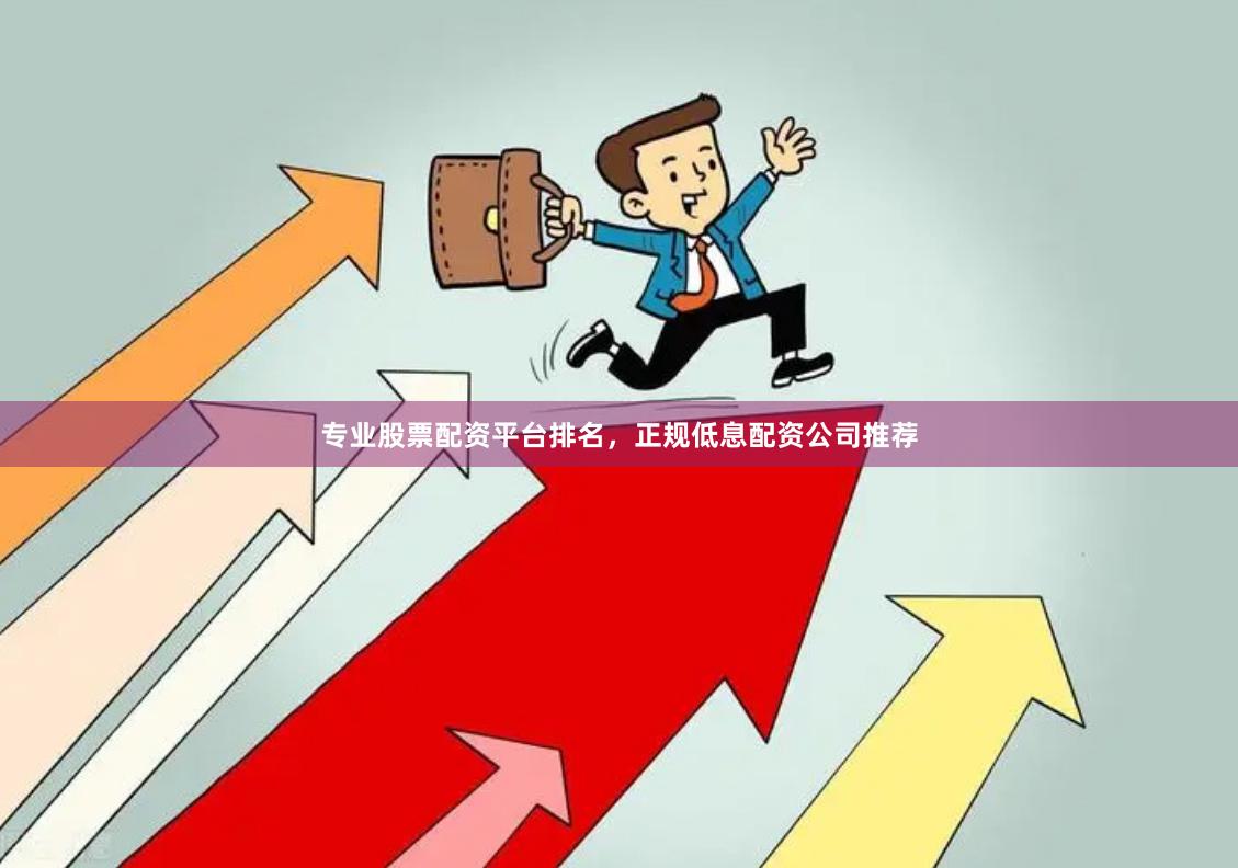 专业股票配资平台排名，正规低息配资公司推荐