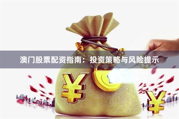 澳门股票配资指南：投资策略与风险提示