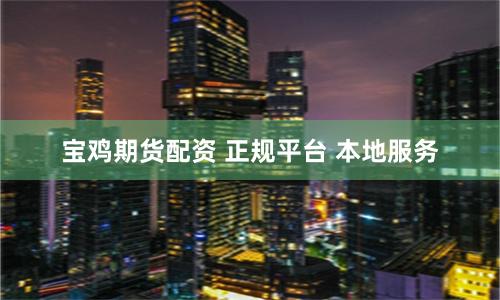 宝鸡期货配资 正规平台 本地服务