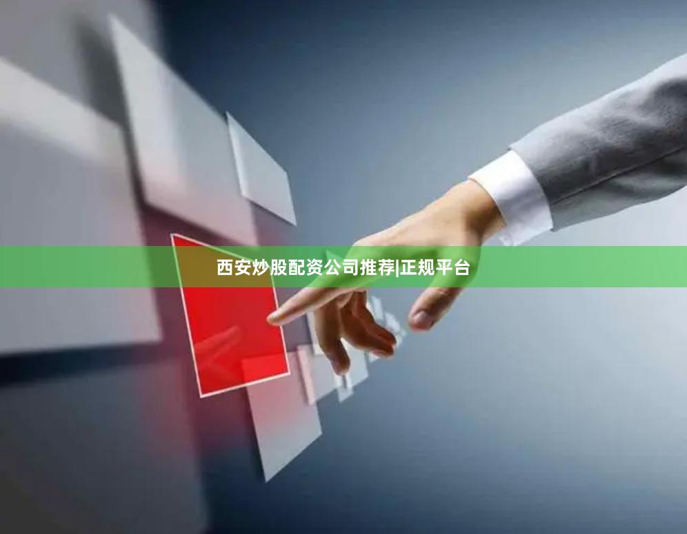 西安炒股配资公司推荐|正规平台